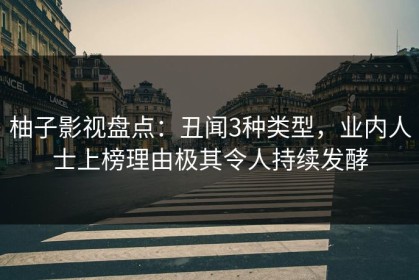 柚子影视盘点：丑闻3种类型，业内人士上榜理由极其令人持续发酵