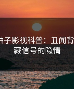 震惊！柚子影视科普：丑闻背后9个隐藏信号的隐情