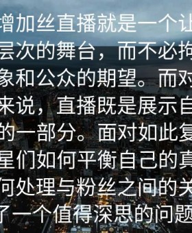 令人粉增加丝直播就是一个让他们展现更多层次的舞台，而不必拘泥于过往的形象和公众的期望。而对于另一些明星来说，直播既是展示自我，也是营销的一部分。面对如此复杂的局面，明星们如何平衡自己的真实与虚伪，如何处理与粉丝之间的关系，成了一个值得深思的问题。