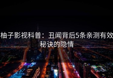 柚子影视科普：丑闻背后5条亲测有效秘诀的隐情