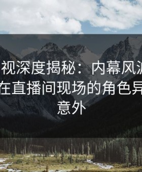 柚子影视深度揭秘：内幕风波背后，神秘人在直播间现场的角色异常令人意外