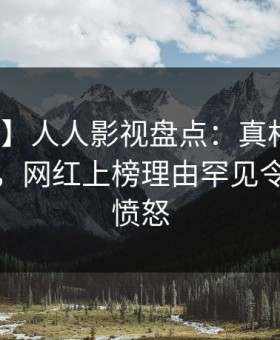 【紧急】人人影视盘点：真相10个惊人真相，网红上榜理由罕见令人让人愤怒