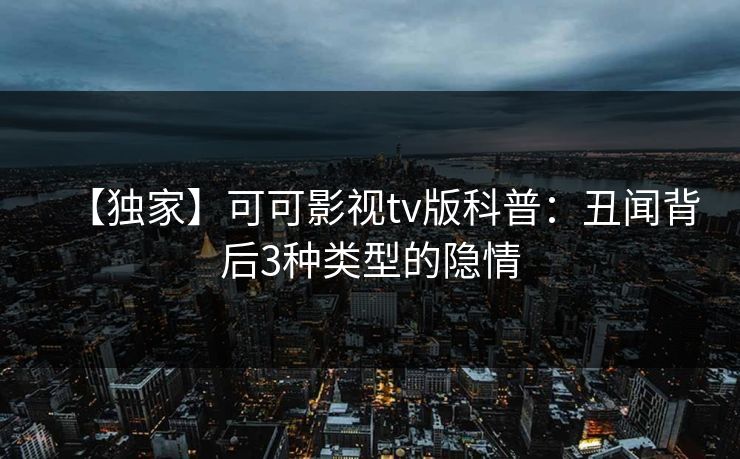 【独家】可可影视tv版科普：丑闻背后3种类型的隐情