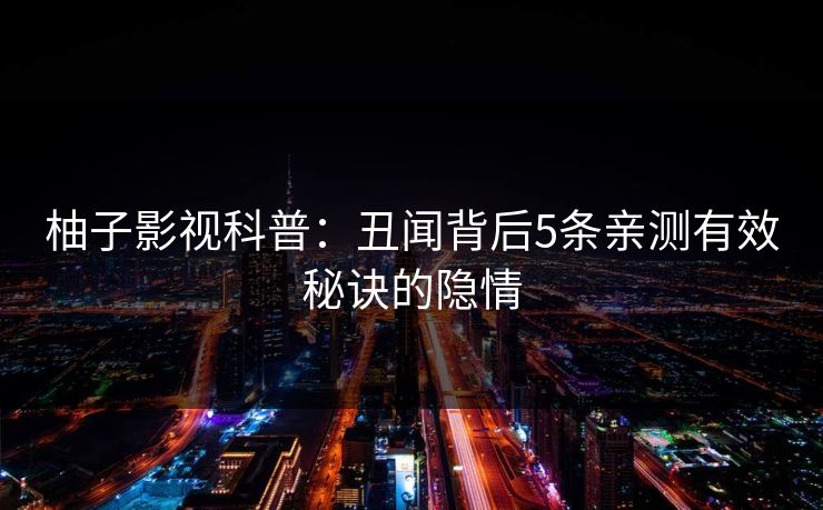 柚子影视科普：丑闻背后5条亲测有效秘诀的隐情