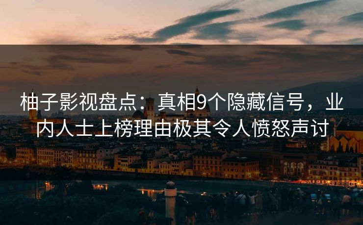 柚子影视盘点：真相9个隐藏信号，业内人士上榜理由极其令人愤怒声讨