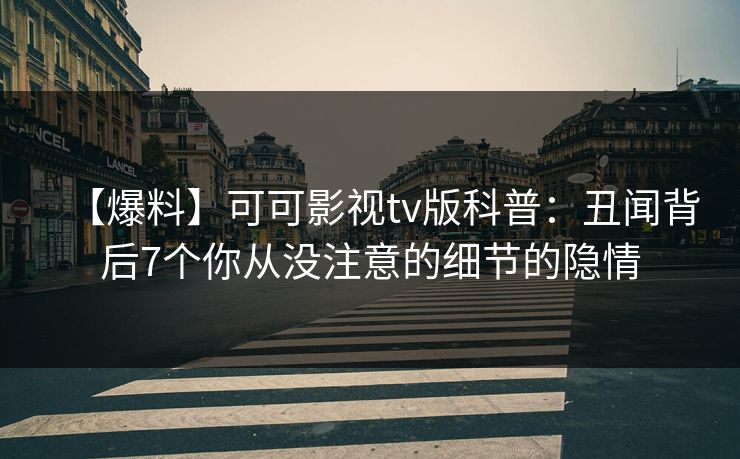 【爆料】可可影视tv版科普：丑闻背后7个你从没注意的细节的隐情